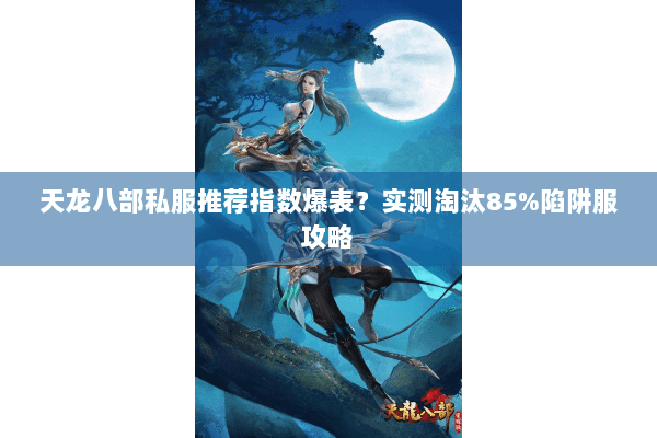 天龙八部私服推荐指数爆表?实测淘汰85%陷阱服攻略 天龙八部私服推荐指数爆表?实测淘汰85%陷阱服攻略