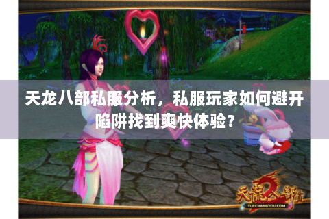天龙八部私服分析,私服玩家如何避开陷阱找到爽快体验? 天龙八部私服分析,私服玩家如何避开陷阱找到爽快体验?