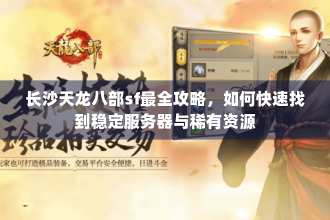 长沙天龙八部sf最全攻略,如何快速找到稳定服务器与稀有资源 长沙天龙八部sf最全攻略,如何快速找到稳定服务器与稀有资源