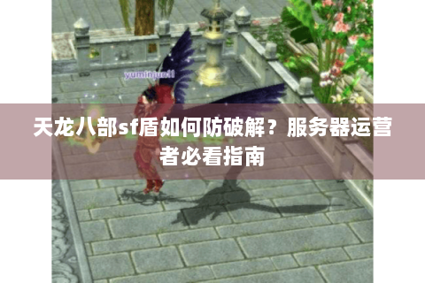 天龙八部sf盾如何防破解?服务器运营者必看指南 天龙八部sf盾如何防破解?服务器运营者必看指南