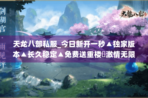 天龙八部私服_今日新开一秒▲独家版本▲长久稳定▲免费送重楼◐激情无限 天龙八部私服_今日新开一秒▲独家版本▲长久稳定▲免费送重楼◐激情无限