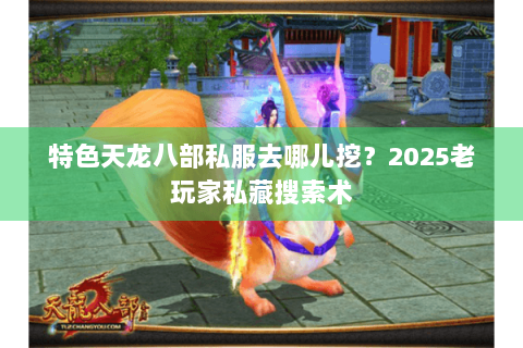 特色天龙八部私服去哪儿挖？2025老玩家私藏搜索术