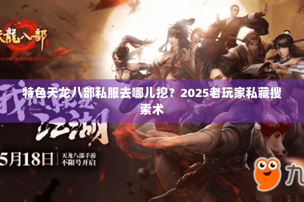 特色天龙八部私服去哪儿挖？2025老玩家私藏搜索术