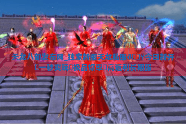 天龙八部发布网_独家新版天龙私服🔥今日新开✔一秒爽玩◀极品爆率▶高返利长期服 天龙八部发布网_独家新版天龙私服🔥今日新开✔一秒爽玩◀极品爆率▶高返利长期服