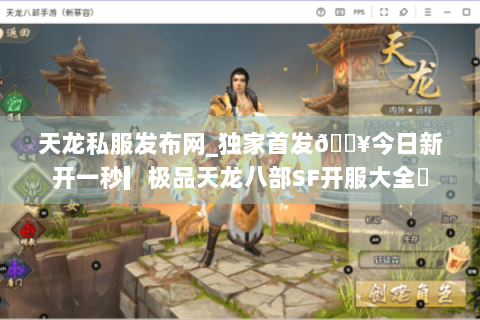 天龙私服发布网_独家首发🔥今日新开一秒▎极品天龙八部SF开服大全◀ 天龙私服发布网_独家首发🔥今日新开一秒▎极品天龙八部SF开服大全◀