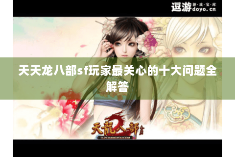 天天龙八部sf玩家最关心的十大问题全解答