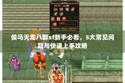 侯马天龙八部sf新手必看,5大常见问题与快速上手攻略 侯马天龙八部sf新手必看,5大常见问题与快速上手攻略