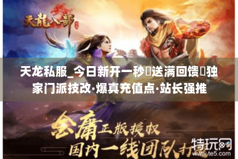 天龙私服_今日新开一秒▷送满回馈◁独家门派技改·爆真充值点·站长强推
