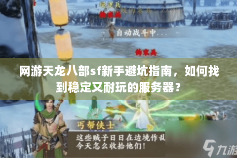 网游天龙八部sf新手避坑指南，如何找到稳定又耐玩的服务器？