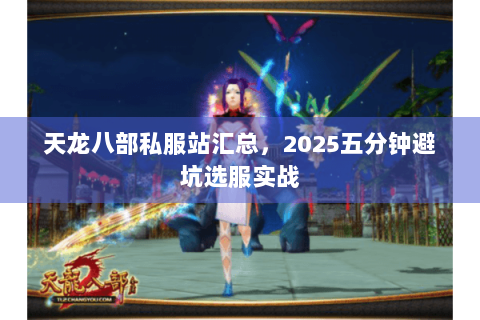 天龙八部私服站汇总，2025五分钟避坑选服实战