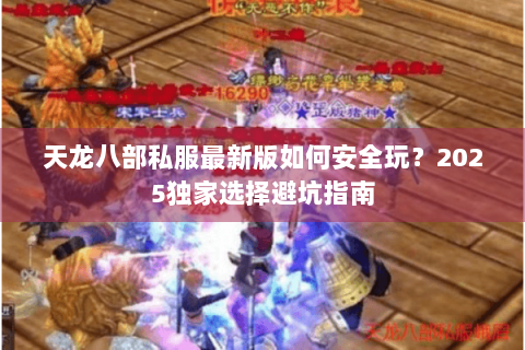 天龙八部私服最新版如何安全玩？2025独家选择避坑指南
