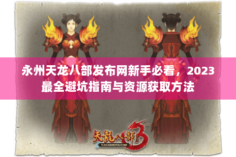 永州天龙八部发布网新手必看,2023最全避坑指南与资源获取方法 永州天龙八部发布网新手必看,2023最全避坑指南与资源获取方法