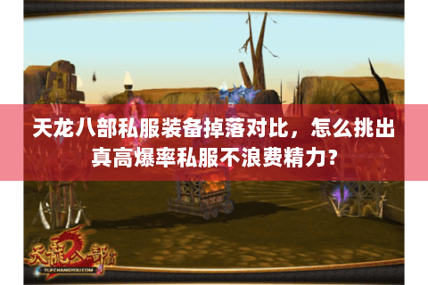 天龙八部私服装备掉落对比,怎么挑出真高爆率私服不浪费精力? 天龙八部私服装备掉落对比,怎么挑出真高爆率私服不浪费精力?