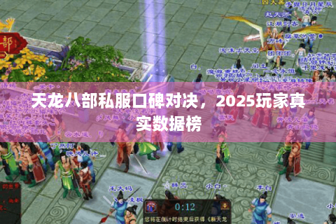天龙八部私服口碑对决,2025玩家真实数据榜 天龙八部私服口碑对决,2025玩家真实数据榜