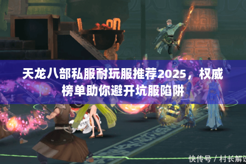 天龙八部私服耐玩服推荐2025,权威榜单助你避开坑服陷阱 天龙八部私服耐玩服推荐2025,权威榜单助你避开坑服陷阱