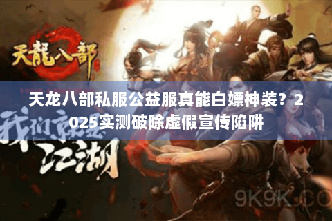 天龙八部私服公益服真能白嫖神装？2025实测破除虚假宣传陷阱