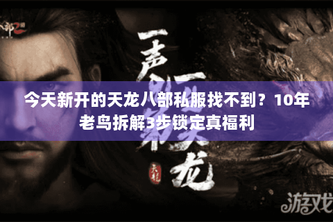 今天新开的天龙八部私服找不到？10年老鸟拆解3步锁定真福利