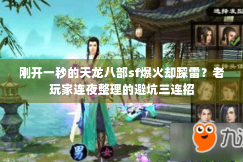 刚开一秒的天龙八部sf爆火却踩雷？老玩家连夜整理的避坑三连招