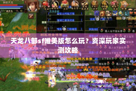 天龙八部sf唯美版怎么玩？资深玩家实测攻略