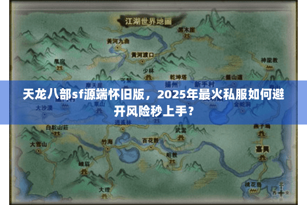 天龙八部sf源端怀旧版，2025年最火私服如何避开风险秒上手？
