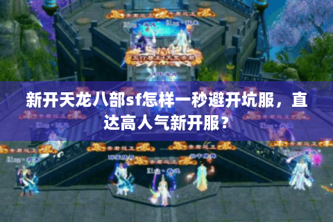 新开天龙八部sf怎样一秒避开坑服,直达高人气新开服? 新开天龙八部sf怎样一秒避开坑服,直达高人气新开服?