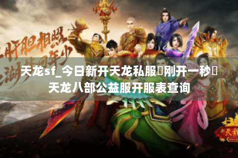 天龙sf_今日新开天龙私服▶刚开一秒◀天龙八部公益服开服列表 天龙sf_今日新开天龙私服▶刚开一秒◀天龙八部公益服开服列表