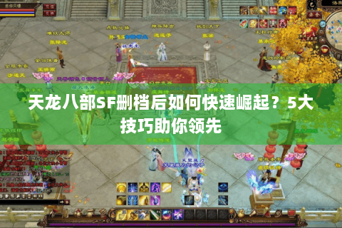 天龙八部SF删档后如何快速崛起?5大技巧助你领先 天龙八部SF删档后如何快速崛起?5大技巧助你领先