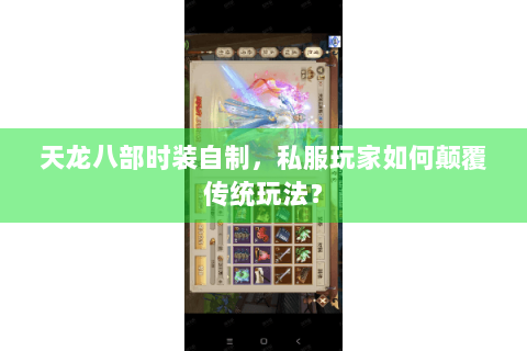 天龙八部时装自制，私服玩家如何颠覆传统玩法？