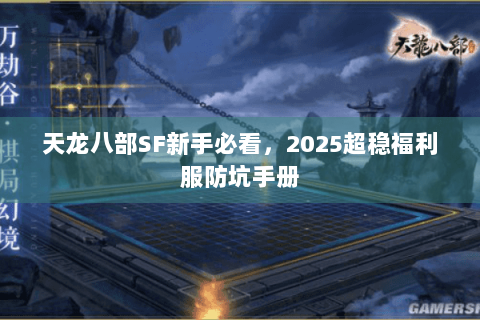 天龙八部SF新手必看,2025超稳福利服防坑手册 天龙八部SF新手必看,2025超稳福利服防坑手册