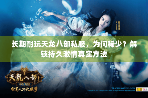 长期耐玩天龙八部私服，为何稀少？解锁持久激情真实方法
