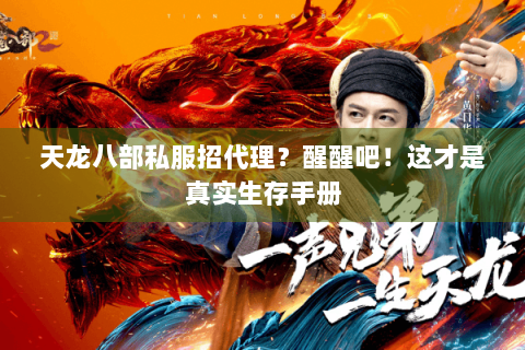 天龙八部私服招代理?醒醒吧!这才是真实生存手册 天龙八部私服招代理?醒醒吧!这才是真实生存手册