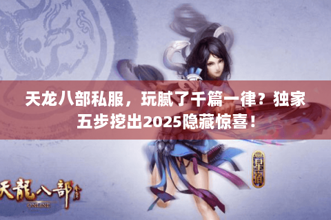 天龙八部私服,玩腻了千篇一律?独家五步挖出2025隐藏惊喜! 天龙八部私服,玩腻了千篇一律?独家五步挖出2025隐藏惊喜!