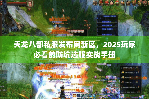 天龙八部私服发布网新区，2025玩家必看的防坑选服实战手册
