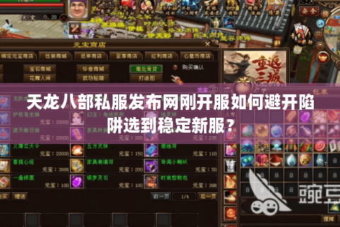 天龙八部私服发布网刚开服如何避开陷阱选到稳定新服? 天龙八部私服发布网刚开服如何避开陷阱选到稳定新服?