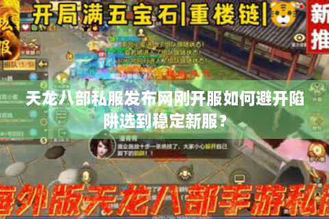 天龙八部私服发布网刚开服如何避开陷阱选到稳定新服? 天龙八部私服发布网刚开服如何避开陷阱选到稳定新服?