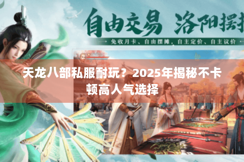 天龙八部私服耐玩?2025年揭秘不卡顿高人气选择 天龙八部私服耐玩?2025年揭秘不卡顿高人气选择