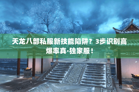 天龙八部私服新技能陷阱？3步识别高爆率真·独家服！