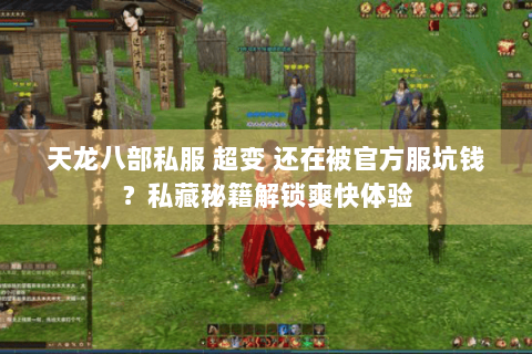 天龙八部私服 超变 还在被官方服坑钱?私藏秘籍解锁爽快体验 天龙八部私服 超变 还在被官方服坑钱?私藏秘籍解锁爽快体验
