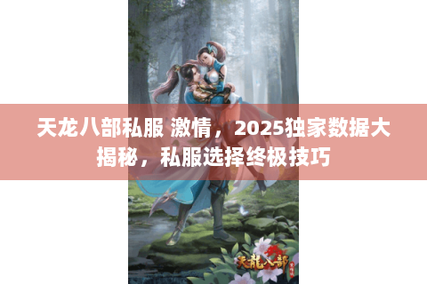 天龙八部私服 激情，2025独家数据大揭秘，私服选择终极技巧