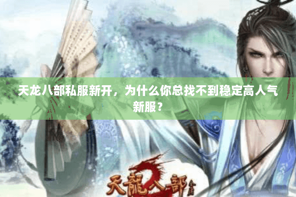 天龙八部私服新开,为什么你总找不到稳定高人气新服? 天龙八部私服新开,为什么你总找不到稳定高人气新服?