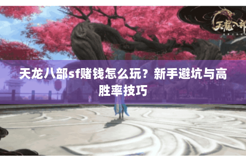 天龙八部sf赌钱怎么玩?新手避坑与高胜率技巧 天龙八部sf赌钱怎么玩?新手避坑与高胜率技巧