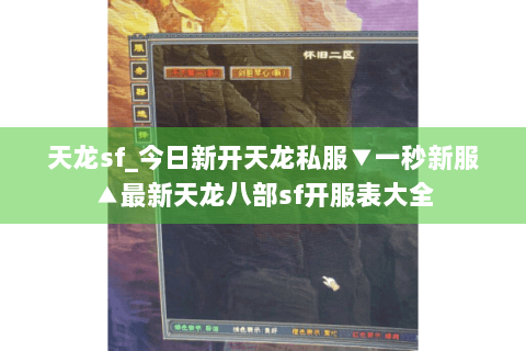 天龙sf_今日新开天龙私服▼一秒新服▲最新天龙八部sf开服表大全
