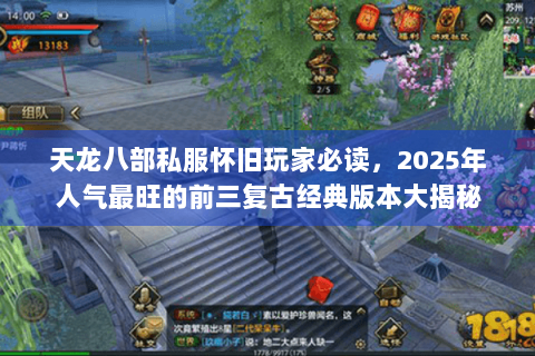 天龙八部私服怀旧玩家必读，2025年人气最旺的前三复古经典版本大揭秘