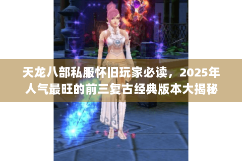 天龙八部私服怀旧玩家必读，2025年人气最旺的前三复古经典版本大揭秘