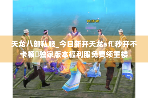天龙八部私服_今日新开天龙sf▷秒开不卡顿◁独家版本福利服免费领重楼