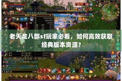 老天龙八部sf玩家必看，如何高效获取经典版本资源？