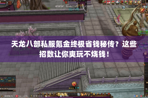 天龙八部私服氪金终极省钱秘传?这些招数让你爽玩不烧钱! 天龙八部私服氪金终极省钱秘传?这些招数让你爽玩不烧钱!