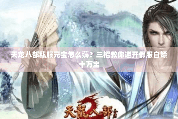 天龙八部私服元宝怎么薅?三招教你避开假服白嫖十万宝 天龙八部私服元宝怎么薅?三招教你避开假服白嫖十万宝