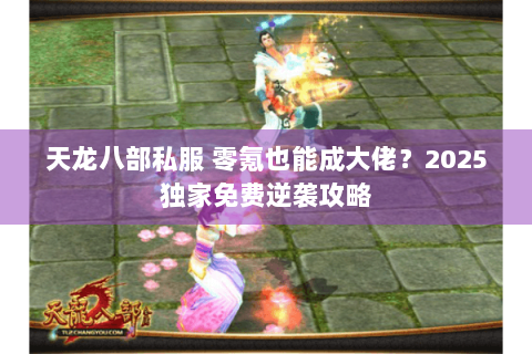 天龙八部私服 零氪也能成大佬?2025独家免费逆袭攻略 天龙八部私服 零氪也能成大佬?2025独家免费逆袭攻略