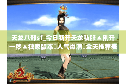 天龙八部sf_今日新开天龙私服▲刚开一秒▲独家版本◈人气爆满◈全天推荐表